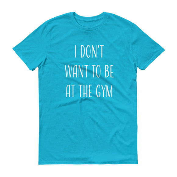 I Don't Want To Be At The Gym Shirt
