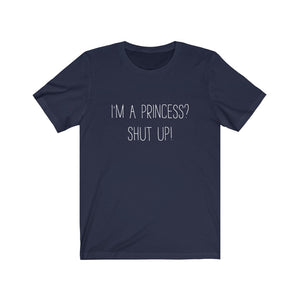 I'm A Princess Shut Up Shirt